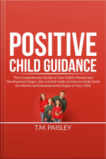 Positive Child Guidance: The Comprehensive Guide On Your Childs Mental And Development Stages, Get A Useful Guide On How To Understand The Mental And Developmental Stages Of Your Child