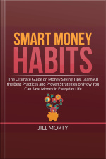 Smart Money Habits: The Ultimate Guide On Money Saving Tips, Learn All The Best Practices And Proven Strategies On How You Can Save Money In Everyday Life