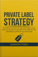 Private Label Strategy: The Ultimate Guide To Private Label Rights, Learn How You Can Earn Great Profit From Using Private Label Rights Content To Your Advantage