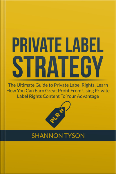 Private Label Strategy: The Ultimate Guide To Private Label Rights, Learn How You Can Earn Great Profit From Using Private Label Rights Content To Your Advantage