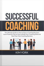 Successful Coaching: The Ultimate Guide On How To Start A Coaching Business, Learn Powerful Tips On How To Build Your Coaching Skills And Start Your Own Coaching Business