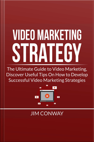 Video Marketing Strategy: The Ultimate Guide To Video Marketing, Discover Useful Tips On How To Develop Successful Video Marketing Strategies