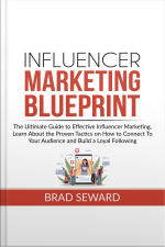 Influencer Marketing Blueprint: The Ultimate Guide To Effective Influencer Marketing, Learn About The Proven Tactics On How To Connect To Your Audience And Build A Loyal Following
