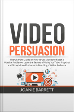 Video Persuasion: The Ultimate Guide On How To Use Videos To Reach A Massive Audience, Learn The Secrets Of Using Youtube, Snapchat And Other Video Platforms In Reaching A Wider Audience