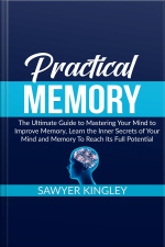 Practical Memory: The Ultimate Guide To Mastering Your Mind To Improve Memory, Learn The Inner Secrets Of Your Mind And Memory To Reach Its Full Potential