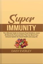 Super Immunity: The Ultimate Guide To Immune Food Solutions, Learn All About The Food And Diet That Can Boost Your Immune System For Good Health And Long Life