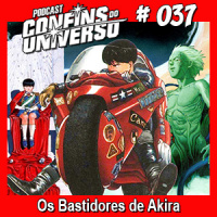 Confins do Universo 037 – Os Bastidores de Akira