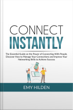 Connect Instantly: The Essential Guide On The Power Of Connecting With People, Discover How To Manage Your Connections And Improve Your Networking Skills To Achieve Success