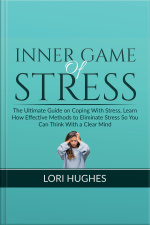Inner Game Of Stress: The Ultimate Guide On Coping With Stress, Learn How Effective Methods To Eliminate Stress So You Can Think With A Clear Mind