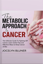 The Metabolic Approach To Cancer: The Ultimate Guide To Fighting Off Cancer, Learn Useful Tips And Effective Ways To Keep Cancer At Bay