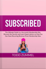 Subscribed: The Ultimate Guide To A Successful Membership Site, Discover The Secrets And Learn Expert Advice On How You Can Have Recurring Revenue From Membership Sites