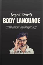 Expert Secrets – Body Language: The Ultimate Guide To Learn How To Analyze People Through Speed Reading Body Language And Improve Your Communication, Influence, Negotiation, And Persuasion Skills.