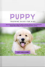 Puppy Training Guide For Kids: How To Train Your Dog Or Puppy For Children, Following A Beginners Step-by-step Guide: Includes Potty Training, 101 Dog Tricks, Socializing Skills, And More.