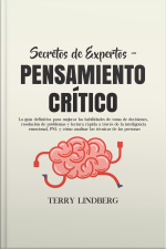 Secretos De Expertos - Pensamiento Crítico: La Guía Definitiva Para Mejorar Las Habilidades De Toma De Decisiones, Resolución De Problemas Y Lectura Rápida A Través De La Inteligencia Emocional, Pnl Y Cómo Analizar Las Técnicas De Las Personas