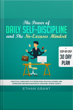 The Power Of Daily Self Discipline And The No Excuse Mindset,step By Step 30 Day Plan,practical Exercises To Strengthen Your Willpower And Overcome Procrastination By Creating Atomic Habbits