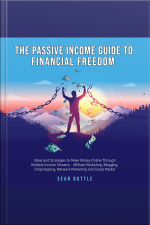 The Passive Income Guide To Financial Freedom Ideas And Strategies To Make Money Online Through Multiple Income Streams - Affiliate Marketing, Blogging, Dropshipping, Network Marketing And Social Media