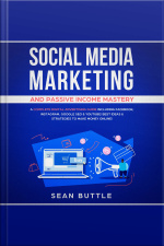 Social Media Marketing And Passive Income Mastery: A Complete Digital Advertising Guide Including Facebook, Instagram, Google Seo  Youtube! Best Ideas  Strategies To Make Money Online!