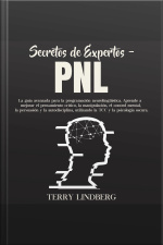 Secretos De Expertos - Pnl: La Guía Avanzada Para La Programación Neurolingüística. Aprende A Mejorar El Pensamiento Crítico, La Manipulación, El Control Mental, La Persuasión Y La Autodisciplina, Utilizando La Tcc Y La Psicología Oscura.