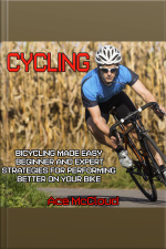 Cycling: Bicycling Made Easy: Beginner And Expert Strategies For Performing Better On Your Bike