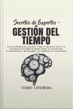 Secretos De Expertos - Gestión Del Tiempo: La Guía Definitiva Para Aprender A Dejar La Adicción, La Pereza Y La Postergación, Desarrollar Los Hábitos Diarios, La Concentración, La Productividad, La Auto-disciplina Y Las Habilidades De Autoconciencia.