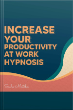 Increase Your Productivity At Work Hypnosis: Stay Focused And Increase Your Productive With Hypnosis, Meditation And Subliminal Affirmations