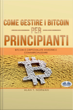 Come Gestire I Bitcoin - Per Principianti Bitcoin E Criptovalute: Investire E Commercializzare