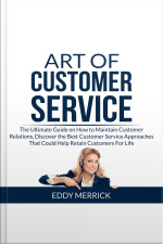 Art Of Customer Service: The Ultimate Guide On How To Maintain Customer Relations, Discover The Best Customer Service Approaches That Could Help Retain Customers For Life