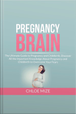 Pregnancy Brain: The Ultimate Guide To Pregnancy And Childbirth, Discover All The Important Knowledge About Pregnancy And Childbirth To Overcome Your Fears