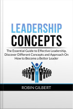 Leadership Concepts: The Essential Guide To Effective Leadership, Discover Different Concepts And Approach On How To Become A Better Leader