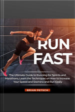 Run Fast: The Ultimate Guide To Running For Sprints And Marathons, Learn The Techniques On How To Increase Your Speed And Stamina And Run Easily