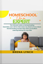 Homeschool Like An Expert: The Ultimate Guide On Homeschooling Essentials, Learn All The Information You Need To Know About Homeschooling And See Why This Is An Excellent Learning Method For Your Kids
