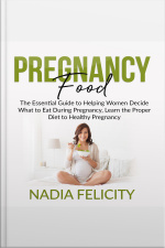Pregnancy Food: The Essential Guide To Helping Women Decide What To Eat During Pregnancy, Learn The Proper Diet To Healthy Pregnancy