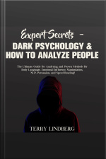 Expert Secrets – Dark Psychology  How To Analyze People: The Ultimate Guide For Analyzing And Proven Methods For Body Language, Emotional Influence, Manipulation, Nlp, Persuasion, And Speed Reading!