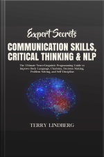 Expert Secrets – Communication Skills, Critical Thinking  Nlp: The Ultimate Neuro-linguistic Programming Guide To Improve Body Language, Charisma, Decision Making, Problem Solving, And Self-discipline.