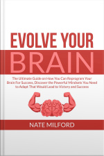 Evolve Your Brain: The Ultimate Guide On How You Can Reprogram Your Brain For Success, Discover The Powerful Mindsets You Need To Adapt That Would Lead To Victory And Success