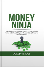 Money Ninja: The Ultimate Guide On Tactical Money, The Ultimate Guide On Different Ways To Make And Save Money To Grow Your Wealth