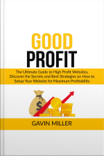 Good Profit: The Ultimate Guide To High Profit Websites, Discover The Secrets And Best Strategies On How To Setup Your Website For Maximum Profitability