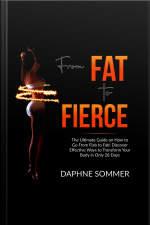 From Fat To Fierce: The Ultimate Guide On How To Go From Flab To Fab! Discover Effective Ways To Transform Your Body In Only 28 Days