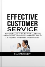 Effective Customer Service: The Ultimate Guide On How To Provide Outstanding Customer Service, Discover Why Good Service Rules And Can Help Make Your Business A Massive Success