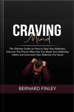 Craving Mind: The Ultimate Guide On How To Stop Your Addiction, Discover The Proven Ways You Can Break Your Addicting Habits And Overcome Your Addiction For Good