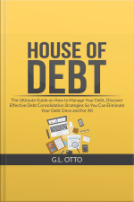 House Of Debt: The Ultimate Guide On How To Manage Your Debt, Discover Effective Debt Consolidation Strategies So You Can Eliminate Your Debt Once And For All