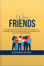 Win Friends: The Ultimate Guide To Establishing Good Foundation Of Friendship, Discover The Building Blocks Of Friendship So You Can Form Lasting Friendships