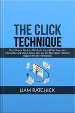 The Click Technique: The Ultimate Guide To Clickbank, Learn All The Important Information And Useful Advice On How To Make Money From The Biggest Affiliate Marketplace