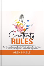 Creativity Rules: The Ultimate Guide On Creative Thinking, Learn The Best Ways On How To Come Up With Creative And Original Ideas