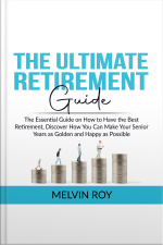 The Ultimate Retirement Guide: The Essential Guide On How To Have The Best Retirement, Discover How You Can Make Your Senior Years As Golden And Happy As Possible