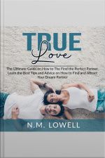 True Love: The Ultimate Guide On How To The Find The Perfect Partner, Learn The Best Tips And Advice On How To Find And Attract Your Dream Partner