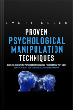 Proven Psychological Manipulation Techniques: Guiltless Guide Into The Psychology Of How Cunning People Get What They Want. How To Play Secret Dark Games To Seize Control And Always Win