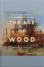 The Age Of Wood: Our Most Useful Material And The Construction Of Civilization