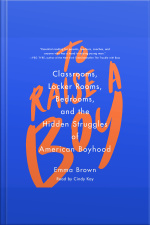 To Raise A Boy: Classrooms, Locker Rooms, Bedrooms, And The Hidden Struggles Of American Boyhood