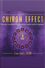 The Chiron Effect: Healing Our Core Wounds Through Astrology, Empathy, And Self-forgiveness